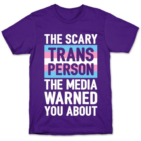 The Scary Trans Person The Media Warned You About T-Shirt